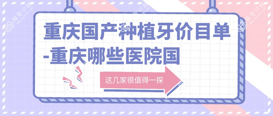 重庆国产种植牙价目单-重庆哪些医院国产种植牙成效不错且费用中等