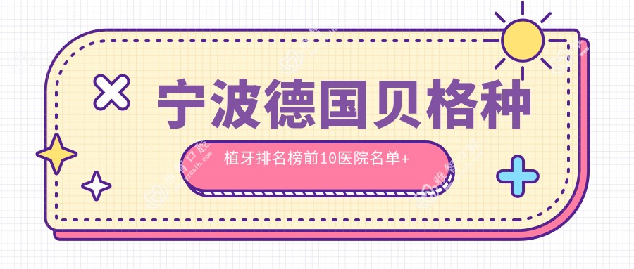 宁波德国贝格种植牙排名榜前10医院名单+费用价目单分享!技术较好经验比较丰富