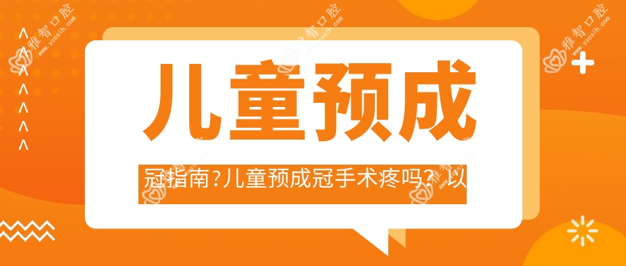 儿童预成冠指南?儿童预成冠手术疼吗?以及恢复时间介绍?