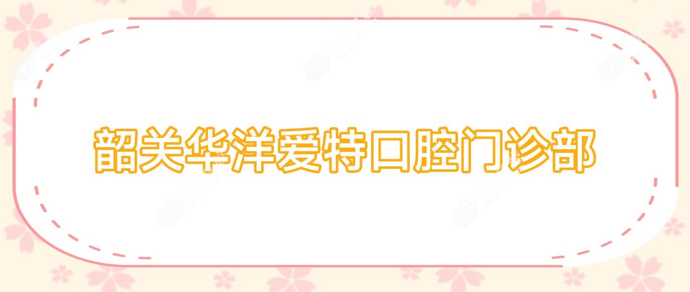 韶关华洋爱特口腔门诊部