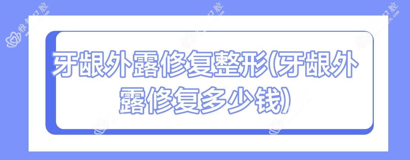 牙龈外露修复整形(牙龈外露修复多少钱)