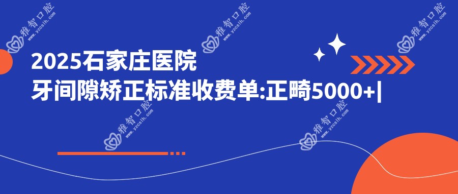 2025石家庄医院牙间隙矫正标准收费单:正畸5000+