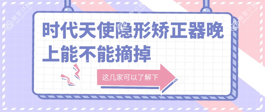 时代天使隐形矫正器晚上能不能摘掉