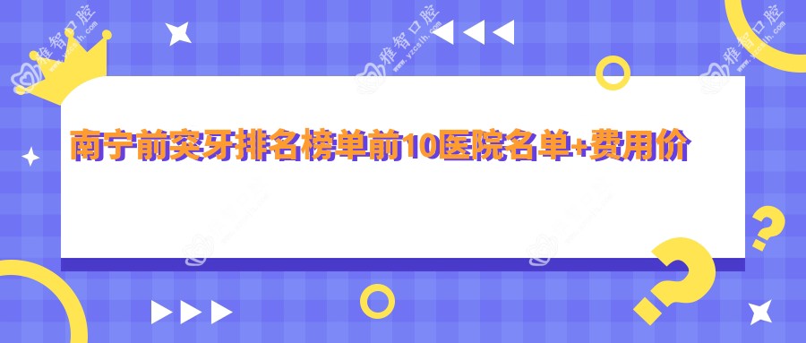南宁前突牙排名榜单前10医院名单+费用价目表介绍!实力强经验比较丰富
