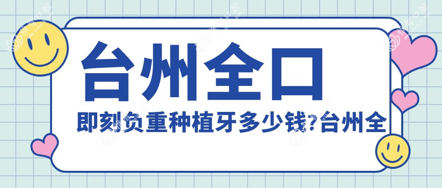 台州全口即刻负重种植牙多少钱?台州全口即刻种植牙/allon4全口种植牙/全口即刻负重种植牙收费划算