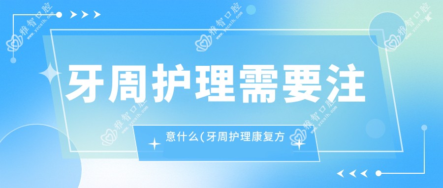 牙周护理需要注意什么(牙周护理好转方法详解)