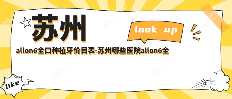 苏州allon6全口种植牙价目表-苏州哪些医院allon6全口种植牙疗效较好且收费合理