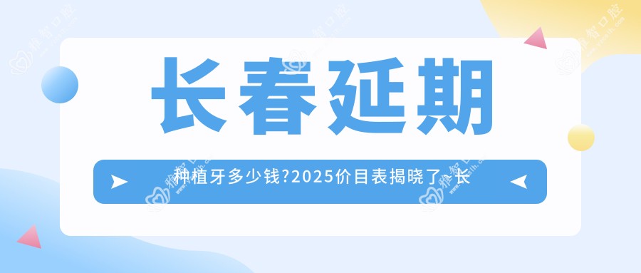 长春延期种植牙多少钱?2025价目表揭晓了~长春延期种植牙具体价格快看!