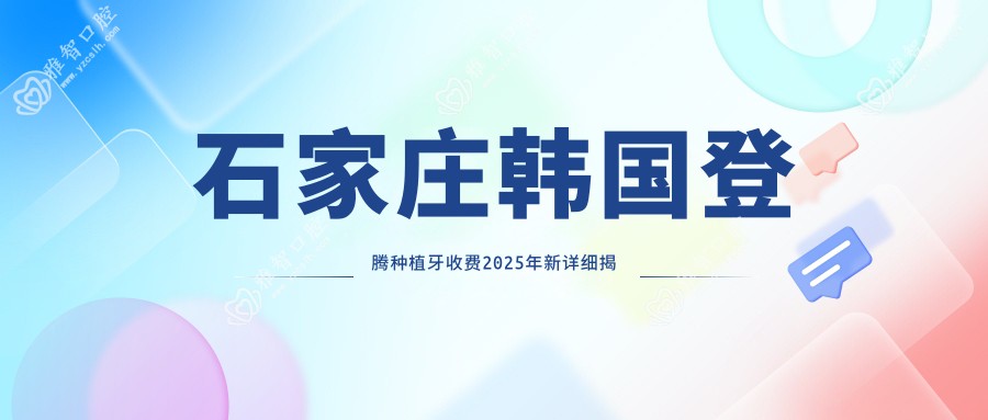 石家庄韩国登腾种植牙收费2025年新详细揭晓-惠民口腔/石家庄盛安口腔韩国登腾种植牙价目单(收费)