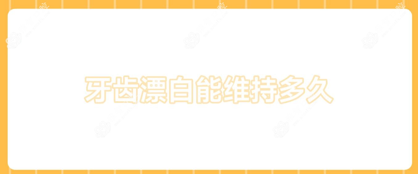 牙齿漂白能维持多久