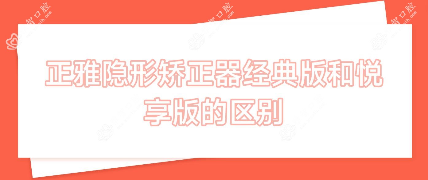 正雅隐形矫正器经典版和悦享版的区别