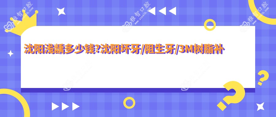 沈阳浅龋多少钱?沈阳坏牙/阻生牙/3M树脂补牙价格便宜
