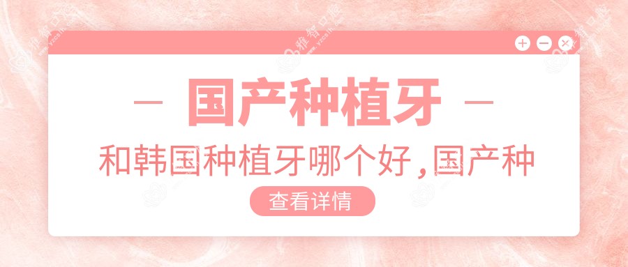 国产种植牙和韩国种植牙哪个好,国产种植牙和进口种植牙的区别