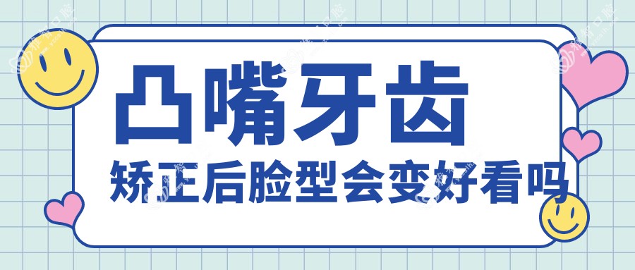 凸嘴牙齿矫正后脸型会变好看吗