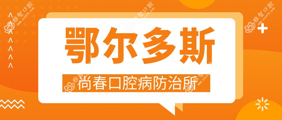 鄂尔多斯尚春口腔病防御所