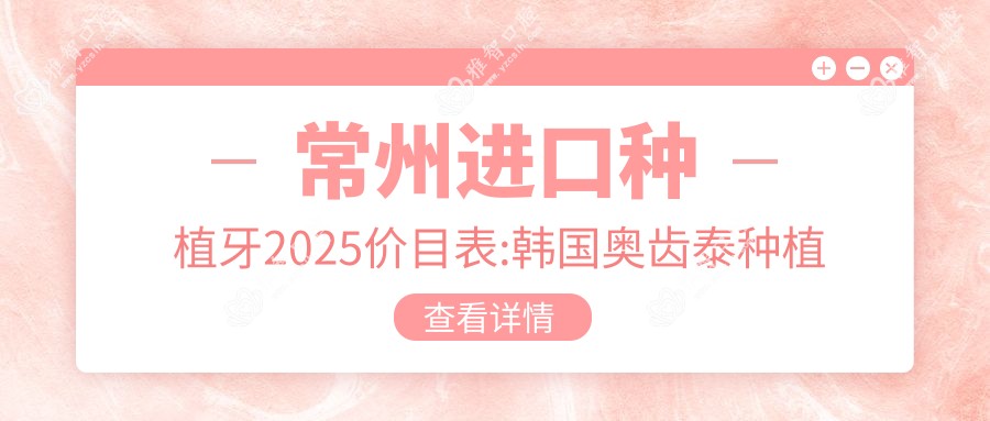 常州进口种植牙2025价目表:韩国奥齿泰种植牙7.5千+美国百康种植牙1.2万+韩国登特斯种植牙6千+韩国dio种植牙5千+