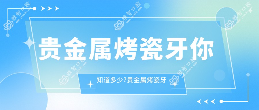 贵金属烤瓷牙你知道多少?贵金属烤瓷牙治疗价格贵吗?