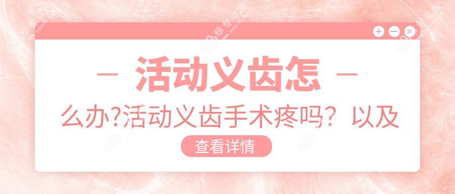 活动义齿怎么办?活动义齿手术疼吗?以及恢复时间介绍?
