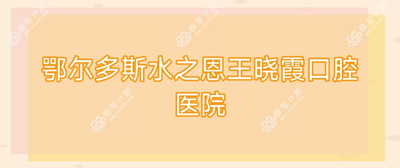 鄂尔多斯水之恩王晓霞口腔医院