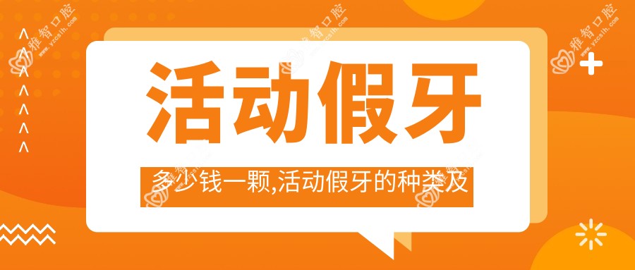 活动假牙多少钱一颗,活动假牙的种类及价格