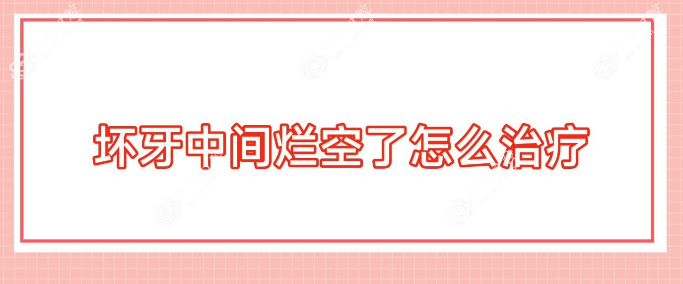 坏牙中间烂空了怎么治疗