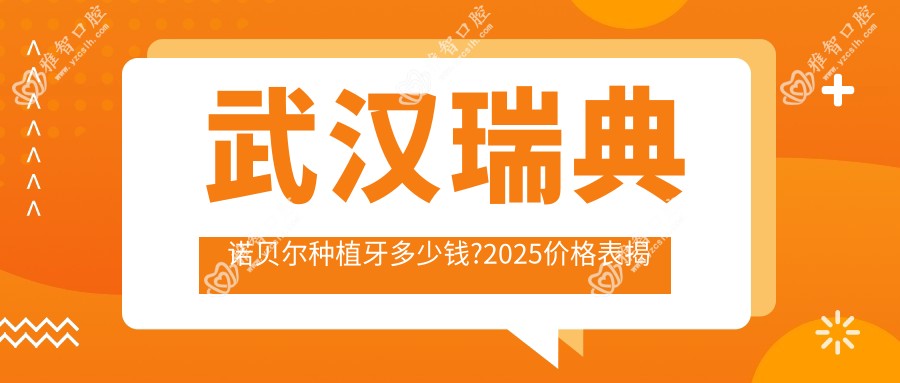 武汉瑞典诺贝尔种植牙多少钱?2025价格表揭晓了~武汉瑞典诺贝尔种植牙具体价格抓紧看!