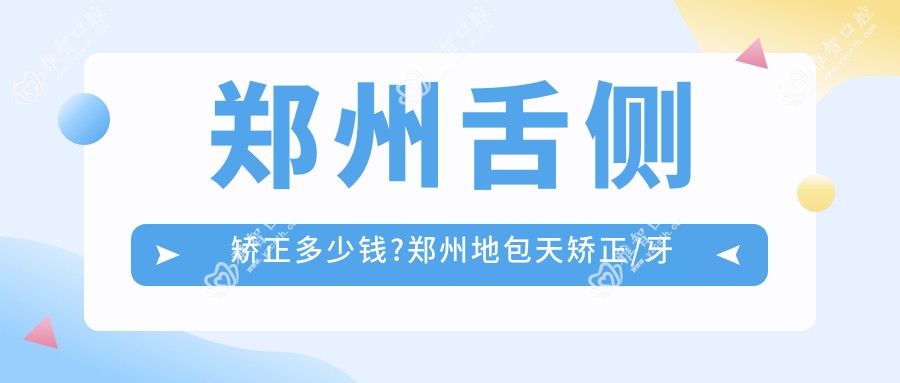 郑州舌侧矫正多少钱?郑州地包天矫正/牙间隙矫正/虎牙矫正收费划算