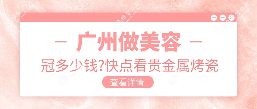 广州做美容冠多少钱?快点看贵金属烤瓷牙和美容冠价目表