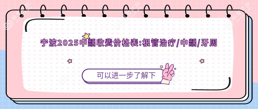 宁波2025中龋收费价格表:根管治疗/中龋/牙周护理收费表明细展示!
