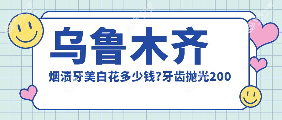 乌鲁木齐烟渍牙美白花多少钱?牙齿抛光200元左右