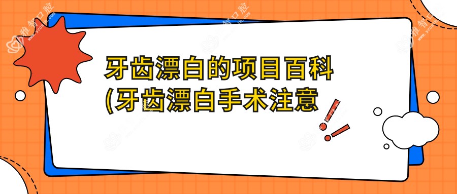 牙齿漂白的项目百科(牙齿漂白手术注意事项)