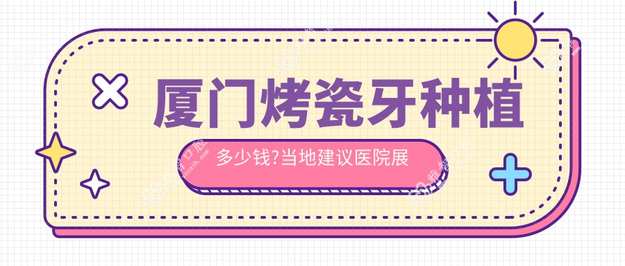 厦门烤瓷牙种植多少钱?当地建议医院展示