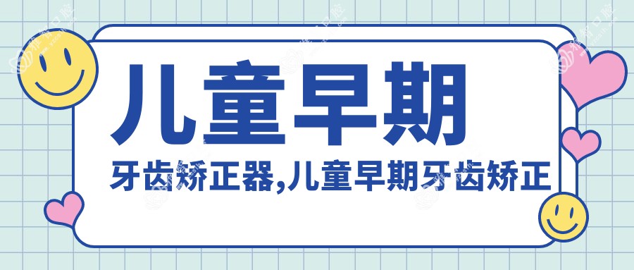 儿童早期牙齿矫正器,儿童早期牙齿矫正费用