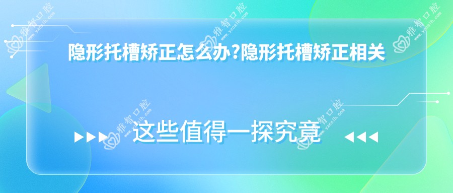 隐形托槽矫正怎么办?隐形托槽矫正相关治疗优缺点以及禁忌人群?