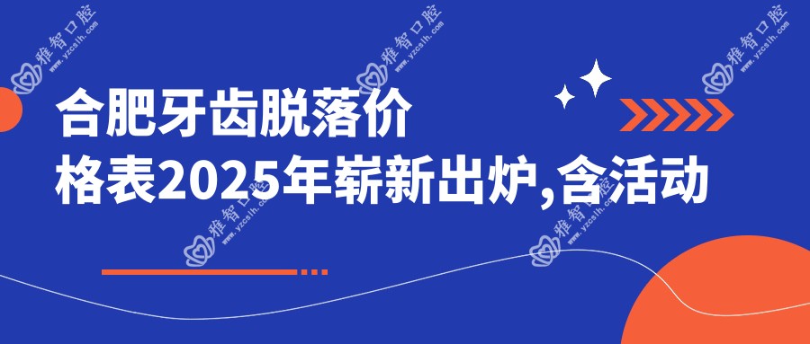 合肥牙齿脱落价格表2025年崭新出炉,含活动假牙/假牙/牙齿脱落费用明细