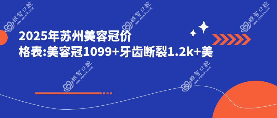 2025年苏州美容冠价格表:美容冠1099+牙齿断裂1.2k+美容冠1k+瓷贴面1k+