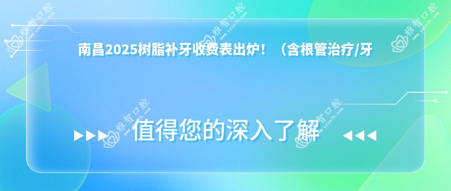 南昌2025树脂补牙收费表出炉!(含根管治疗/牙齿外伤价格价目表)