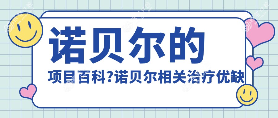 诺贝尔的项目百科?诺贝尔相关治疗优缺点以及禁忌人群?