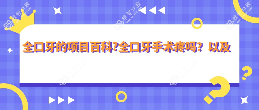 全口牙的项目百科?全口牙手术疼吗?以及恢复时间介绍?