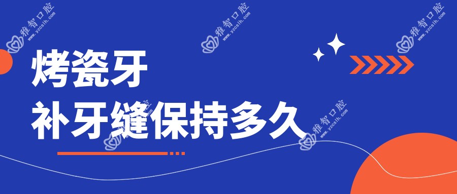 烤瓷牙补牙缝保持多久