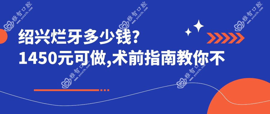 绍兴烂牙多少钱?1450元可做,术前指南教你不被坑