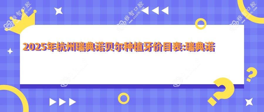 2025年杭州瑞典诺贝尔种植牙价目表:瑞典诺贝尔种植牙14158+韩国奥齿泰种植牙7.5k+法国安多健种植牙1.2w+瑞士ITI种植牙1.2w+