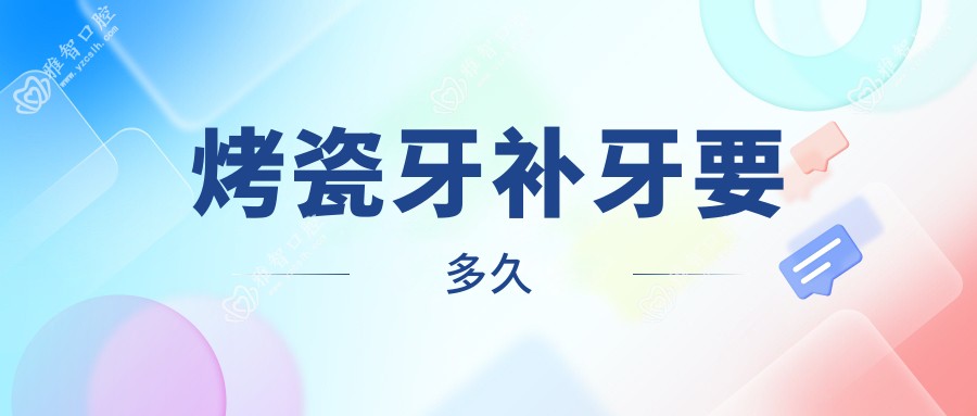 烤瓷牙补牙要多久