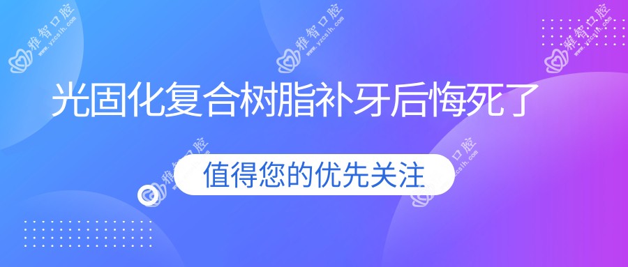光固化复合树脂补牙后悔死了