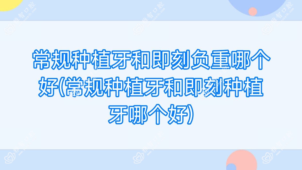 常规种植牙和即刻负重哪个好(常规种植牙和即刻种植牙哪个好)