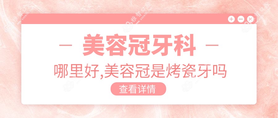 美容冠牙科哪里好,美容冠是烤瓷牙吗