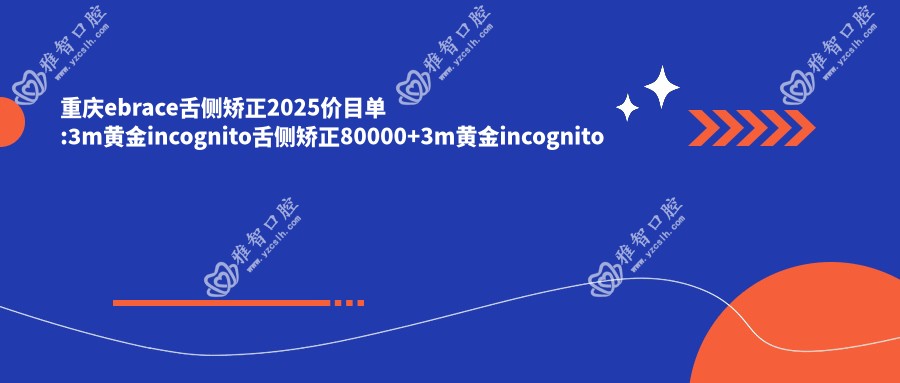重庆ebrace舌侧矫正2025价目单:3m黄金incognito舌侧矫正80000+3m黄金incognito舌侧矫正80000+ebrace舌侧矫正50000+ebrace舌侧矫正50000+