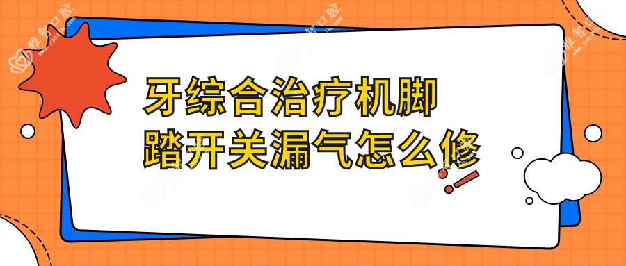 牙综合治疗机脚踏开关漏气怎么修