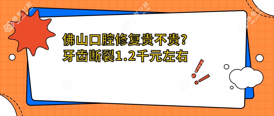 佛山口腔修复贵不贵?牙齿断裂1.2千元左右