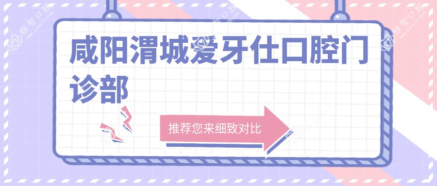 咸阳渭城爱牙仕口腔门诊部